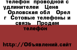 телефон  проводной с удлинителеи › Цена ­ 300 - Орловская обл., Орел г. Сотовые телефоны и связь » Продам телефон   